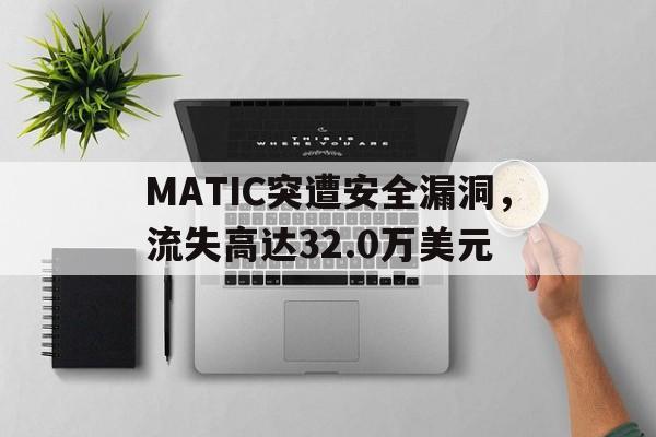 关于MATIC突遭安全漏洞，流失高达32.0万美元的信息-开云下载
